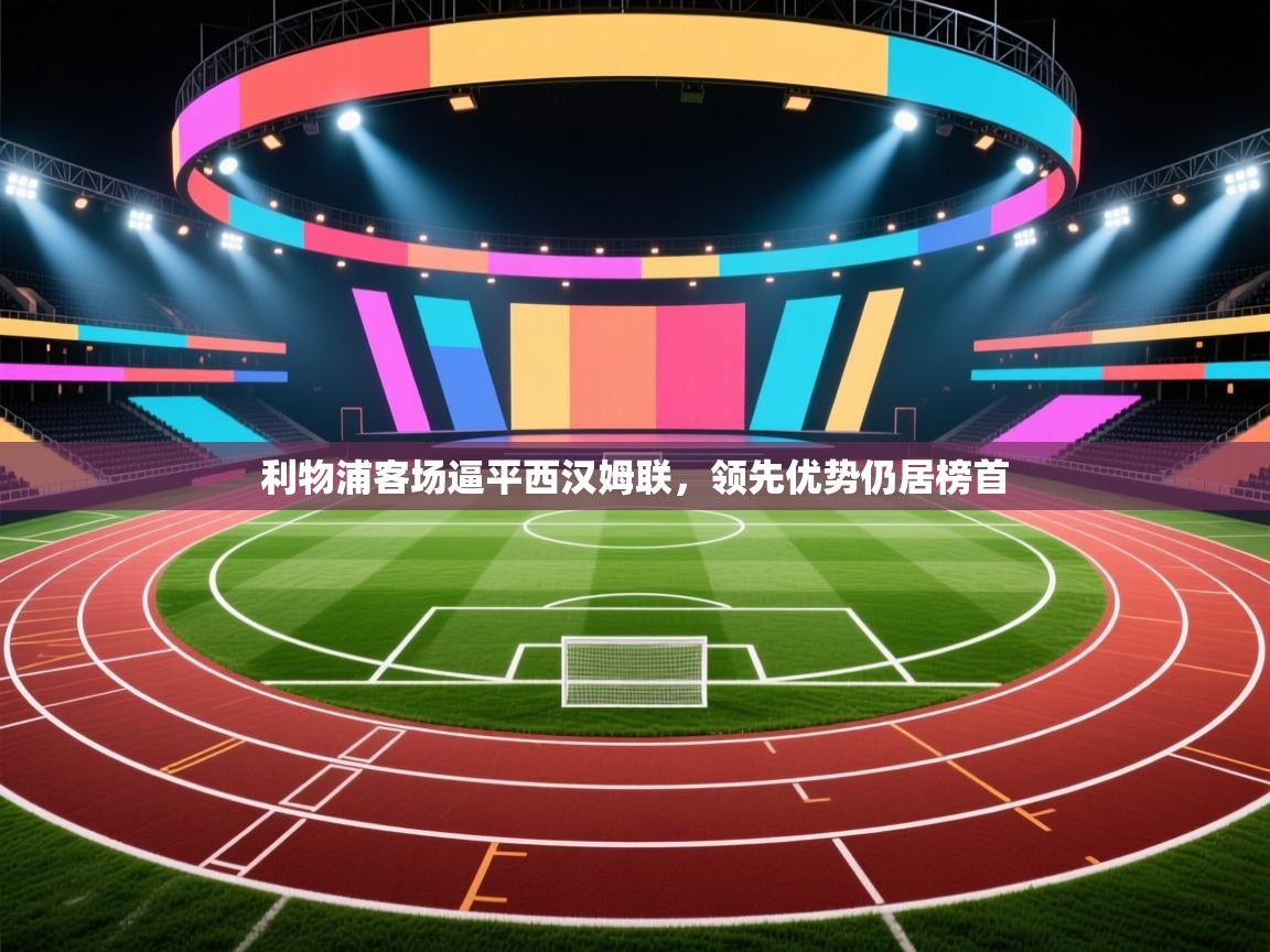 利物浦客场逼平西汉姆联，领先优势仍居榜首  第2张