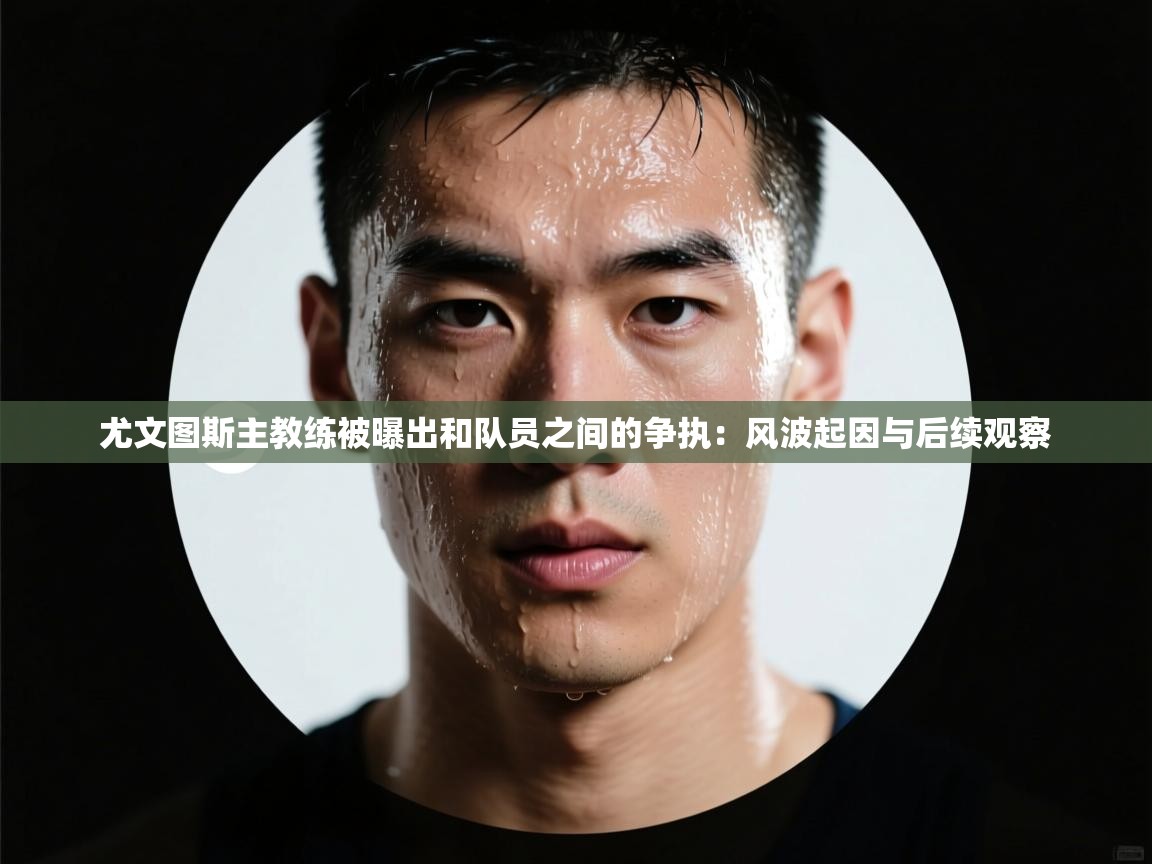 尤文图斯主教练被曝出和队员之间的争执：风波起因与后续观察  第2张