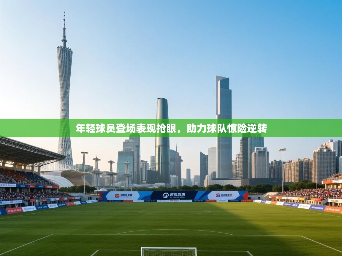 年轻球员登场表现抢眼，助力球队惊险逆转  第2张