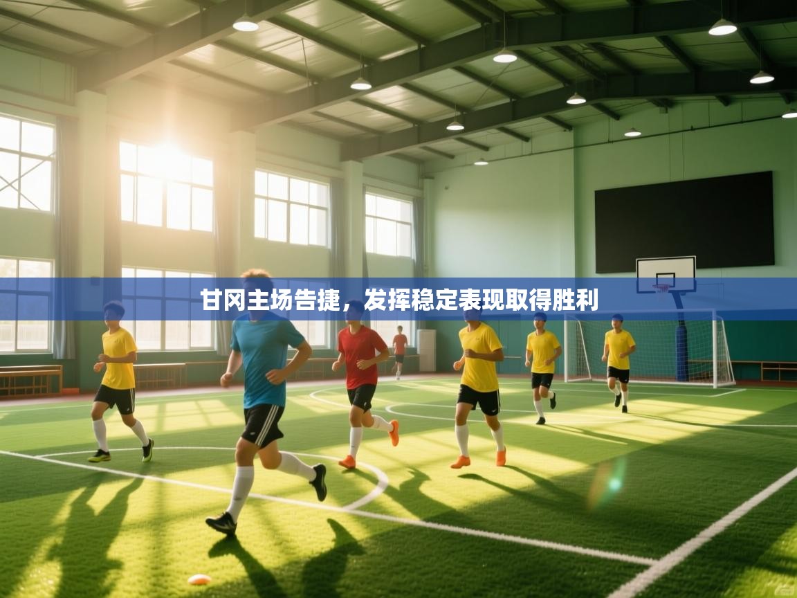 甘冈主场告捷，发挥稳定表现取得胜利  第1张