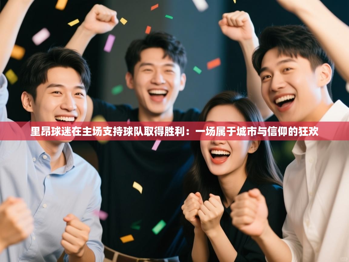 里昂球迷在主场支持球队取得胜利:一场属于城市与信仰的狂欢 第2张