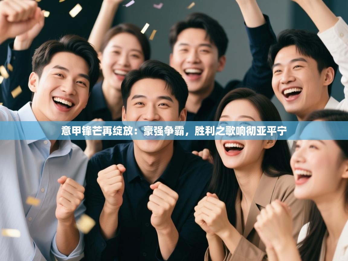 意甲锋芒再绽放：豪强争霸，胜利之歌响彻亚平宁  第1张