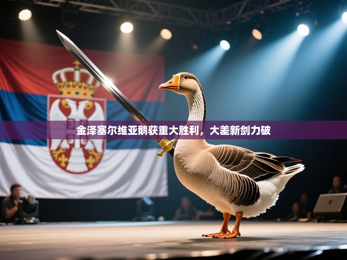 金泽塞尔维亚鹅获重大胜利,大差新剑力破 第1张
