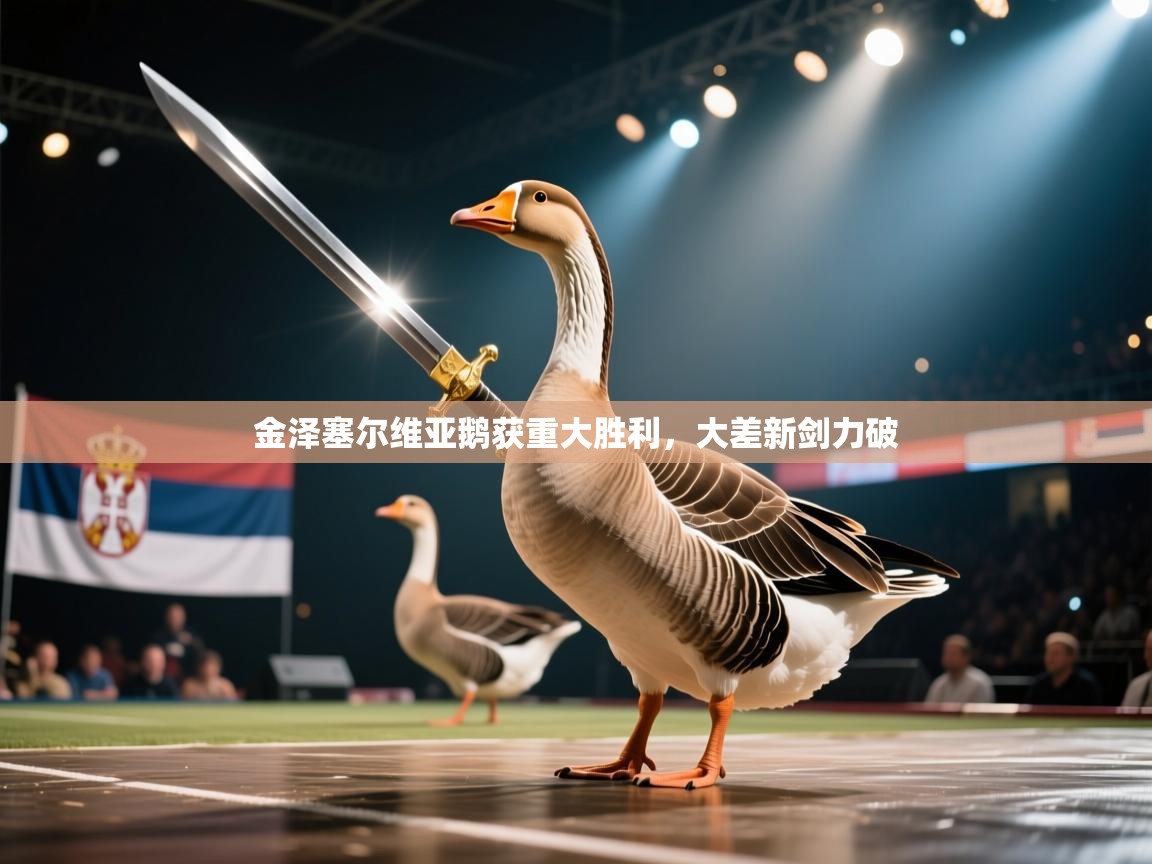 金泽塞尔维亚鹅获重大胜利,大差新剑力破 第2张