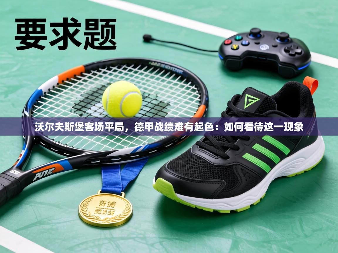 沃尔夫斯堡客场平局，德甲战绩难有起色：如何看待这一现象  第2张