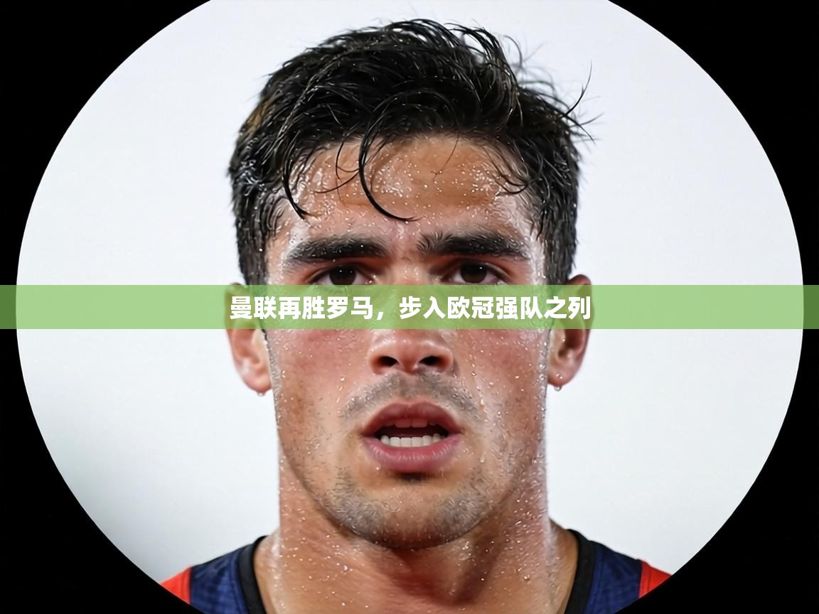 曼联再胜罗马，步入欧冠强队之列  第1张
