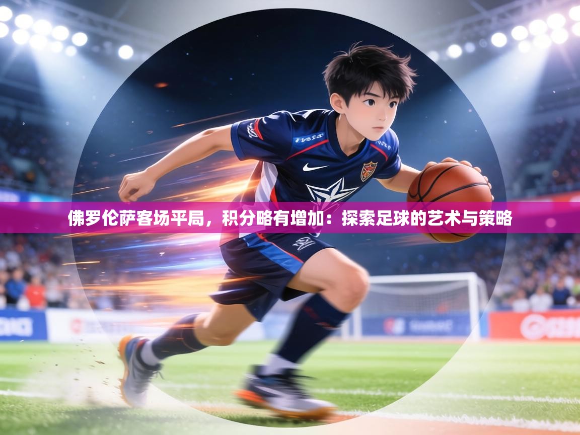 佛罗伦萨客场平局,积分略有增加:探索足球的艺术与策略 第1张