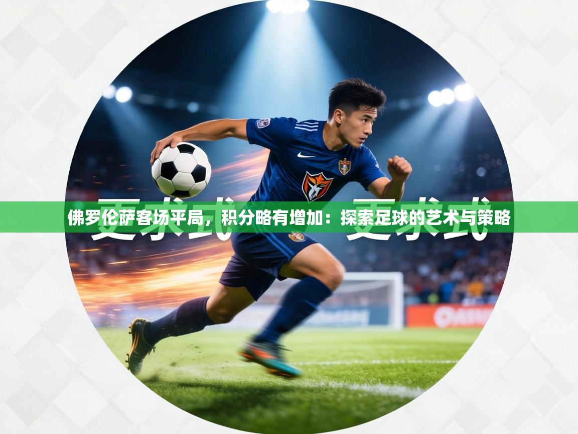 佛罗伦萨客场平局,积分略有增加:探索足球的艺术与策略 第2张