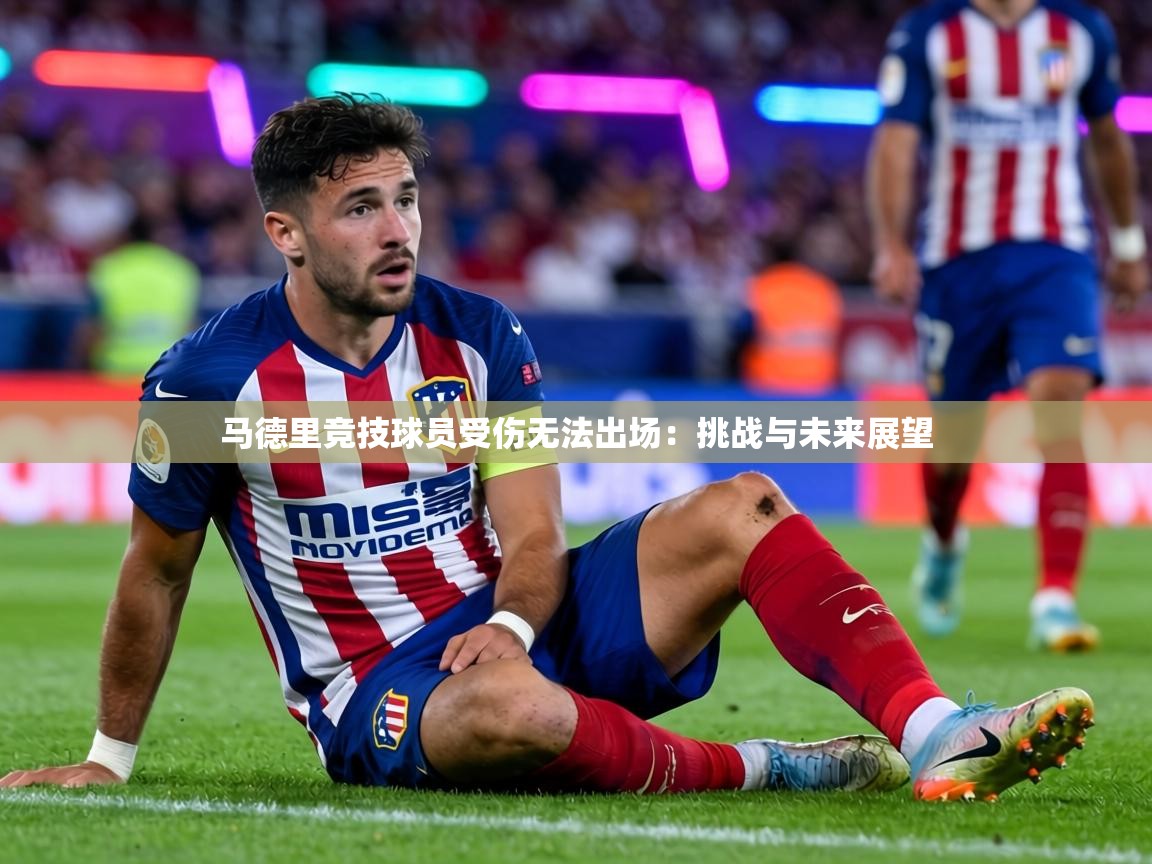 马德里竞技球员受伤无法出场:挑战与未来展望 第1张