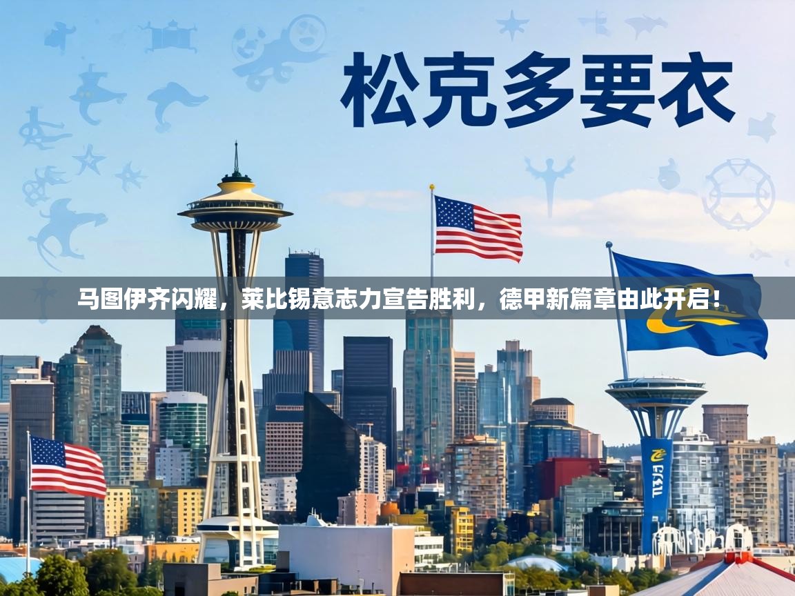 马图伊齐闪耀，莱比锡意志力宣告胜利，德甲新篇章由此开启！  第1张