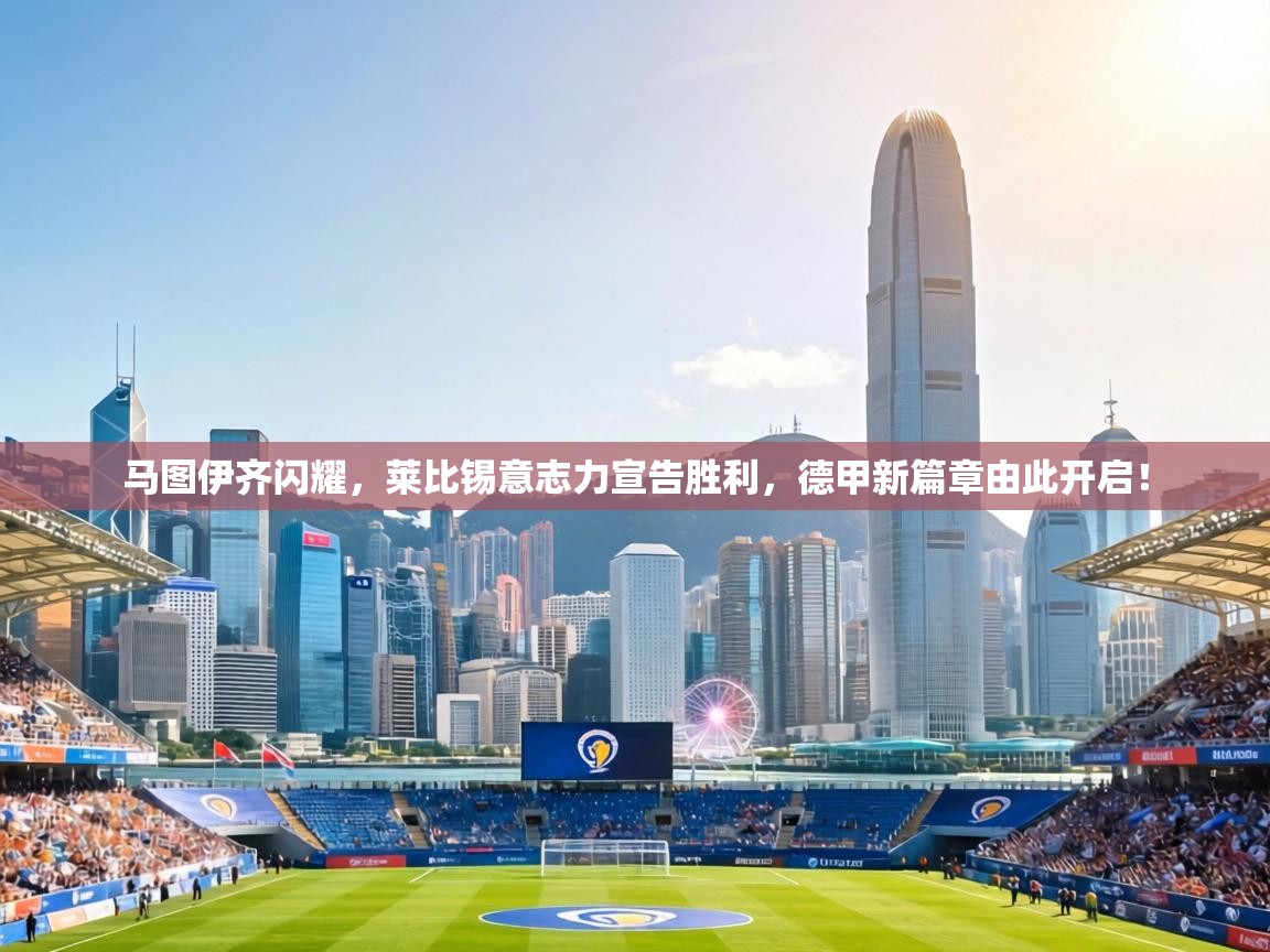 马图伊齐闪耀，莱比锡意志力宣告胜利，德甲新篇章由此开启！  第2张